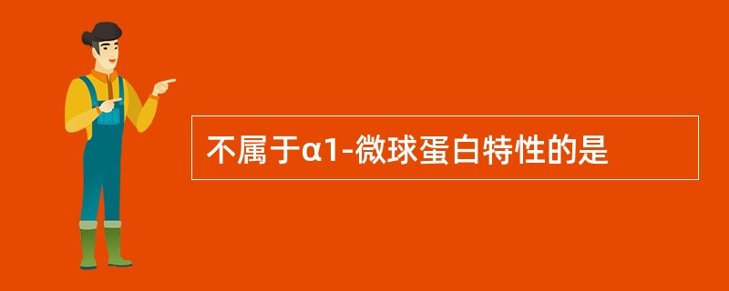 不属于α1-微球蛋白特性的是