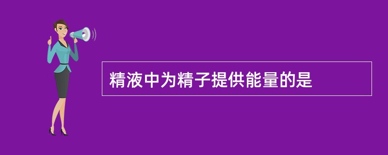 精液中为精子提供能量的是