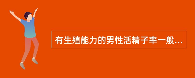 有生殖能力的男性活精子率一般大于（　　）。