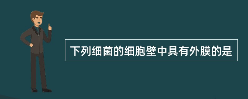 下列细菌的细胞壁中具有外膜的是