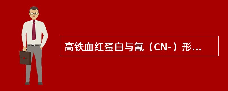 高铁血红蛋白与氰（CN-）形成氰化高铁血红蛋白是通过（）