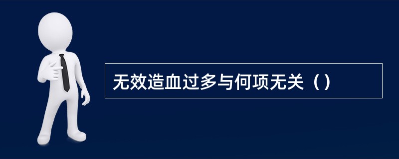 无效造血过多与何项无关（）