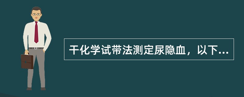 干化学试带法测定尿隐血，以下说法错误的是