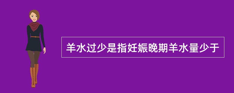 羊水过少是指妊娠晚期羊水量少于