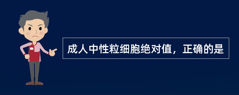 成人中性粒细胞绝对值，正确的是