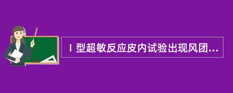Ⅰ型超敏反应皮内试验出现风团>15mm，红晕伴伪足为