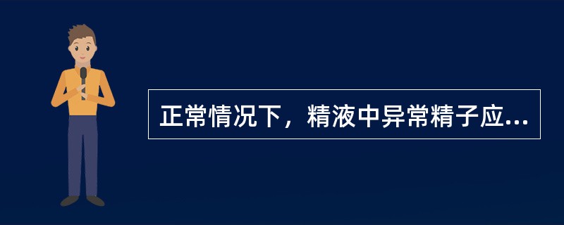正常情况下，精液中异常精子应小于