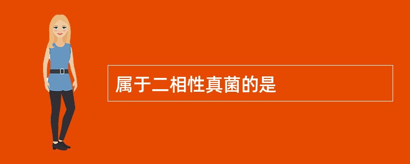 属于二相性真菌的是