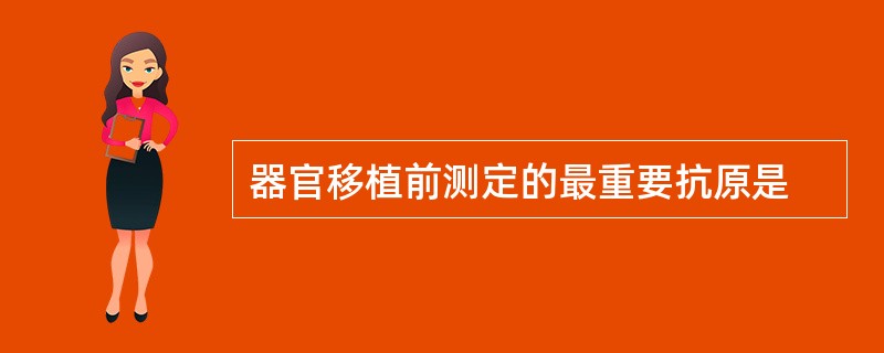 器官移植前测定的最重要抗原是