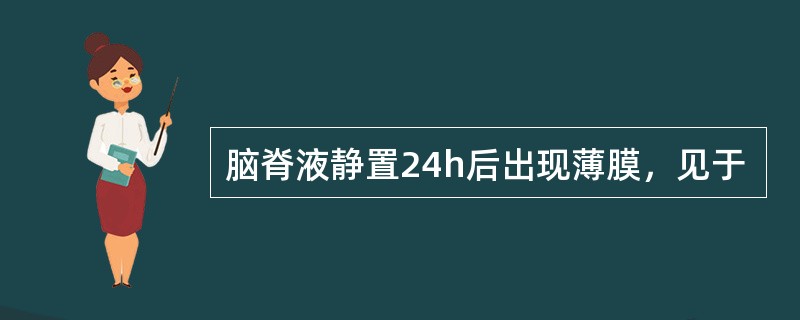 脑脊液静置24h后出现薄膜，见于