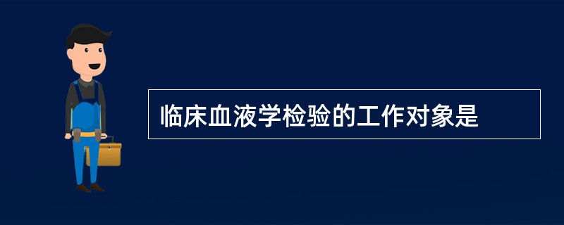 临床血液学检验的工作对象是