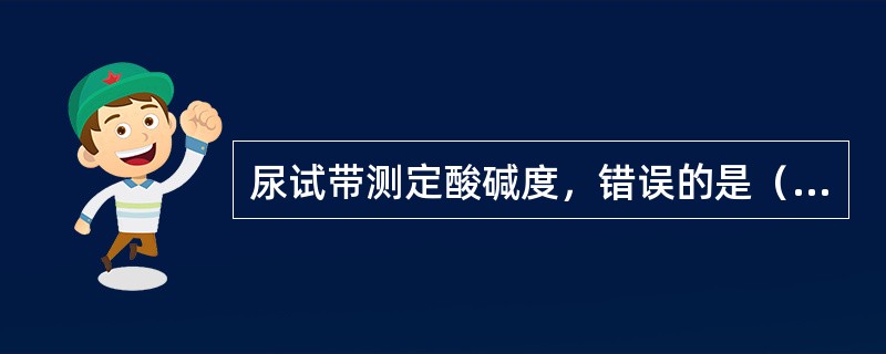 尿试带测定酸碱度，错误的是（　　）
