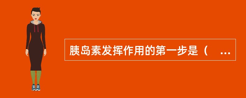 胰岛素发挥作用的第一步是（　　）。