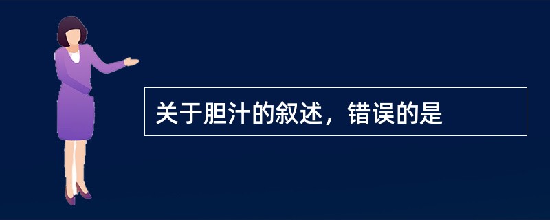 关于胆汁的叙述，错误的是