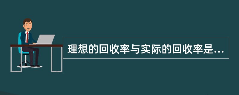 理想的回收率与实际的回收率是有一定的差距，这里所指的理想回收率应该是