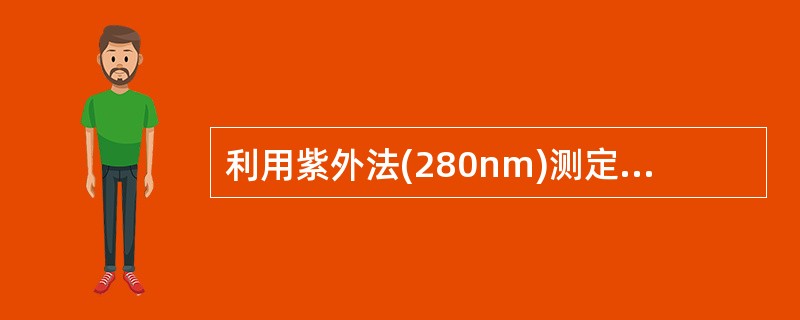 利用紫外法(280nm)测定蛋白质浓度是因为蛋白质含有