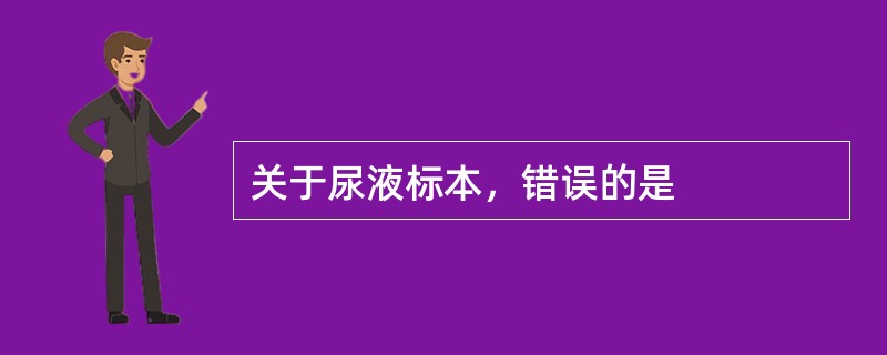 关于尿液标本，错误的是