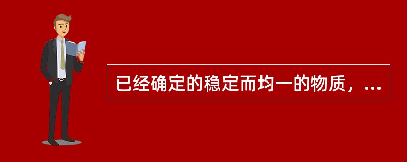 已经确定的稳定而均一的物质，它的数值已由决定性方法确定，所含杂质也已经定量，该物质为