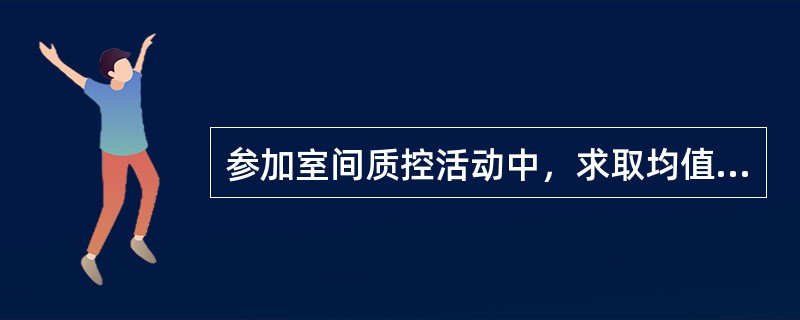 参加室间质控活动中，求取均值的样本数不能少于（）个