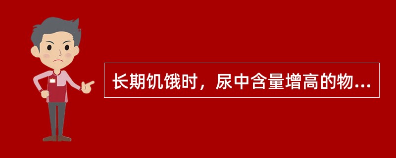 长期饥饿时，尿中含量增高的物质是（　　）。