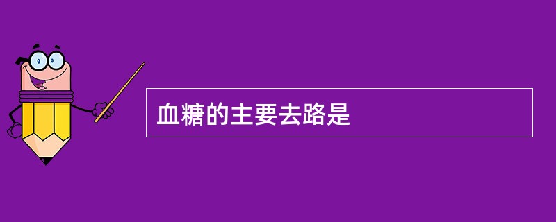 血糖的主要去路是