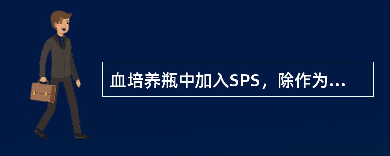 血培养瓶中加入SPS，除作为抗凝剂外，还可用于拮抗