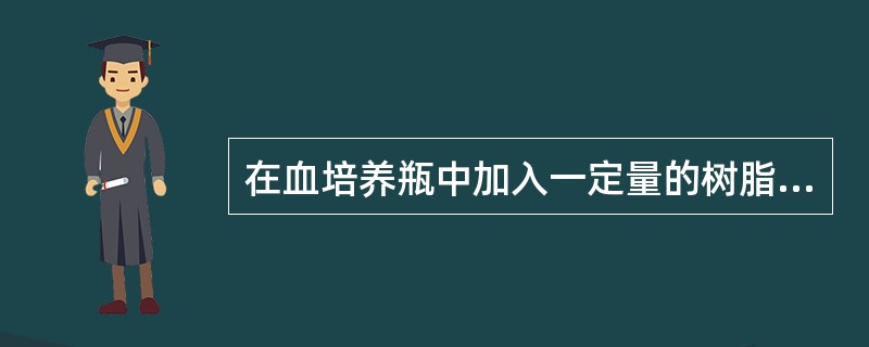 在血培养瓶中加入一定量的树脂是为了