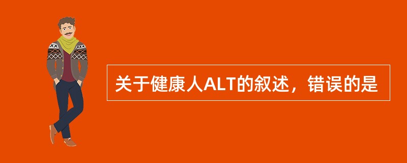 关于健康人ALT的叙述，错误的是