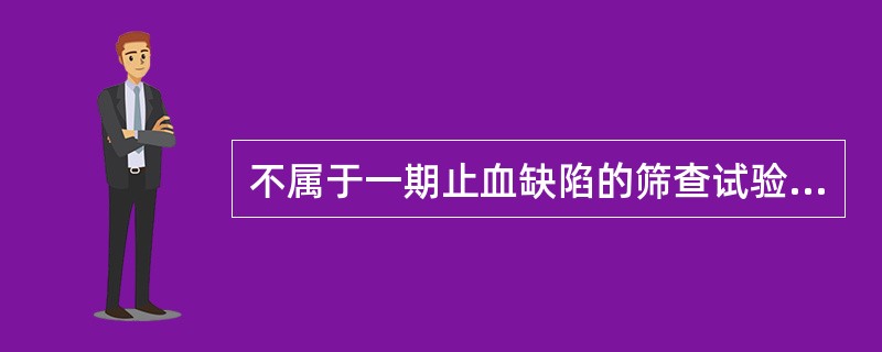 不属于一期止血缺陷的筛查试验的是