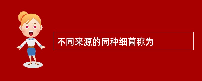 不同来源的同种细菌称为