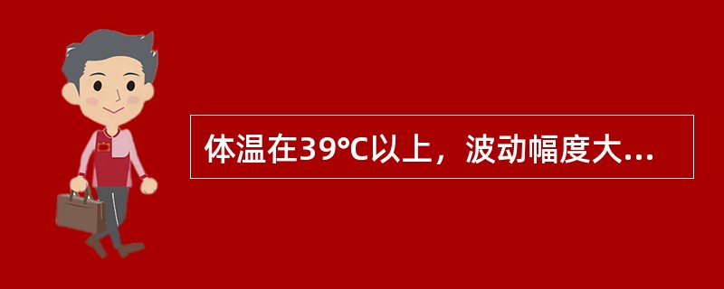 体温在39℃以上，波动幅度大，24小时内体温波动范围超过2℃，但都在正常水平以上，称为（　　）。