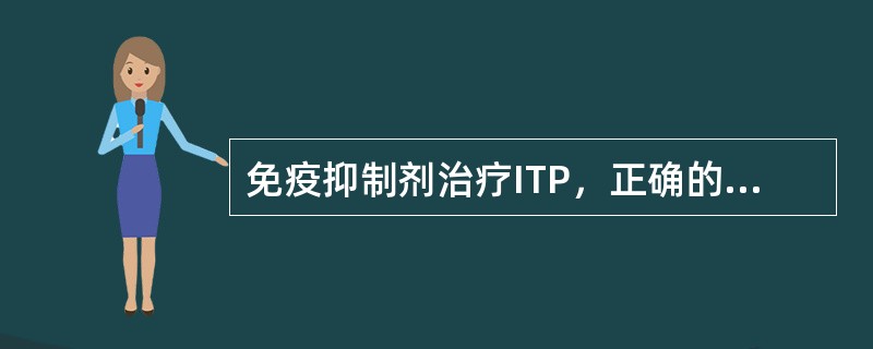 免疫抑制剂治疗ITP，正确的是（　　）。