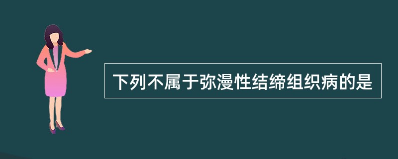 下列不属于弥漫性结缔组织病的是