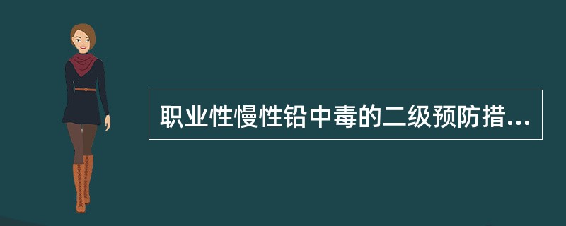 职业性慢性铅中毒的二级预防措施是（　　）。