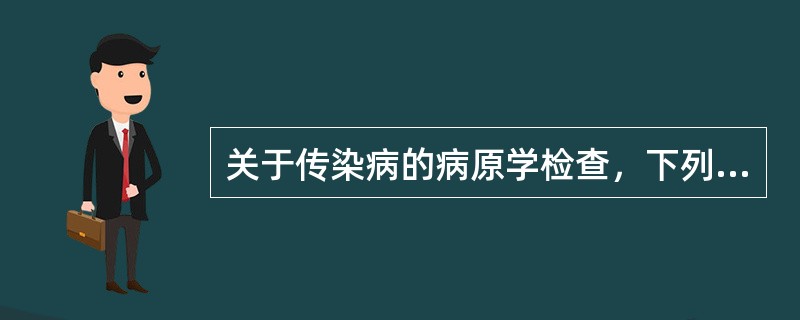 关于传染病的病原学检查，下列不正确的是