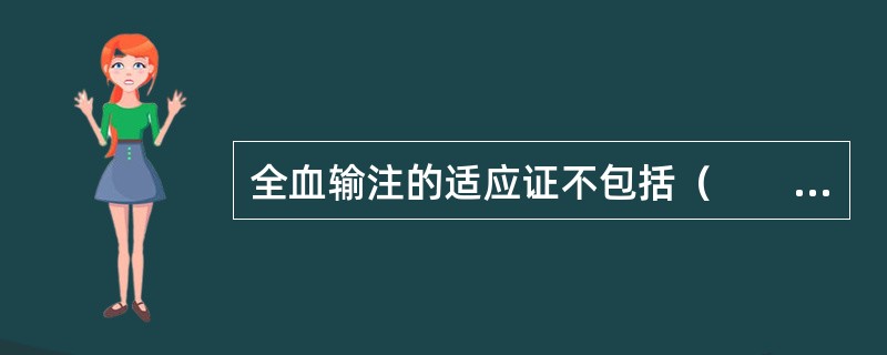 全血输注的适应证不包括（　　）。