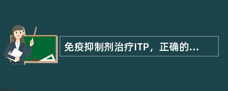 免疫抑制剂治疗ITP，正确的是（　　）。