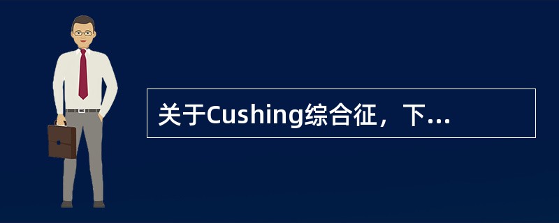 关于Cushing综合征，下列哪项不正确