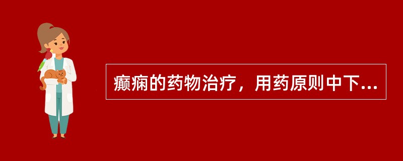 癫痫的药物治疗，用药原则中下述不正确的是（　　）。