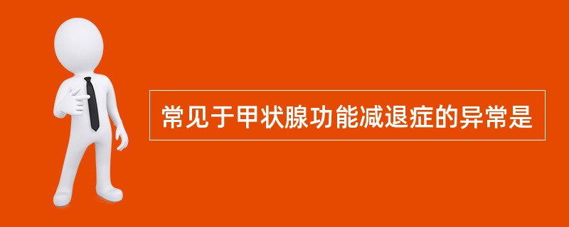 常见于甲状腺功能减退症的异常是