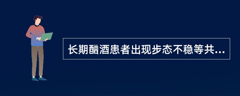 长期酗酒患者出现步态不稳等共济失调表现，眼部可见眼球震颤，精神错乱，考虑存在（　　）。