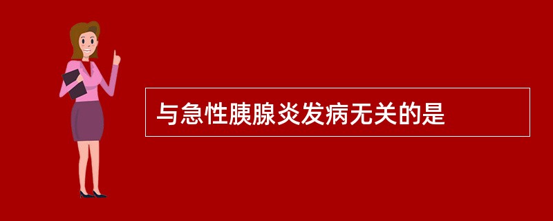 与急性胰腺炎发病无关的是