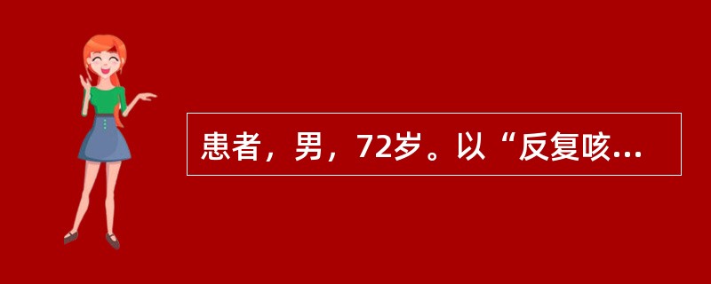 患者，男，72岁。以“反复咳嗽、咳痰20年，活动后气短5年，加重1周”为主诉入院，每年冬季发作，多为白色黏痰，每年持续约3个月，近1周来感冒后再次出现咳嗽、咳痰，痰色黄，痰量较前增多，伴有低热和活动后