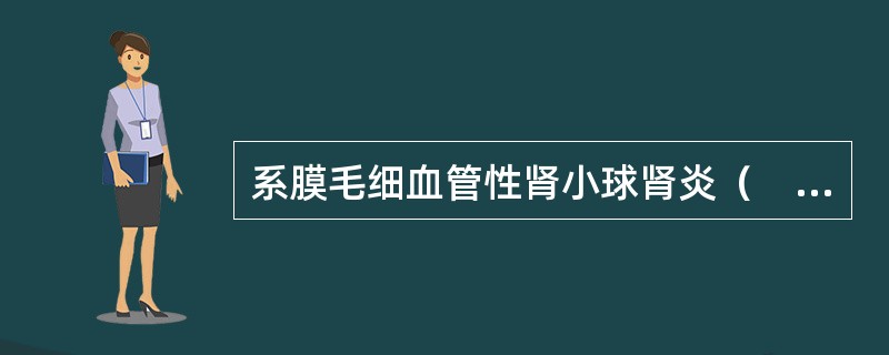系膜毛细血管性肾小球肾炎（　　）。
