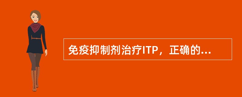 免疫抑制剂治疗ITP，正确的是（　　）。