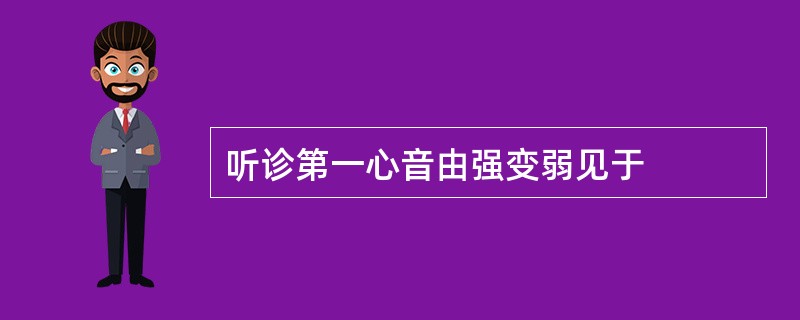 听诊第一心音由强变弱见于