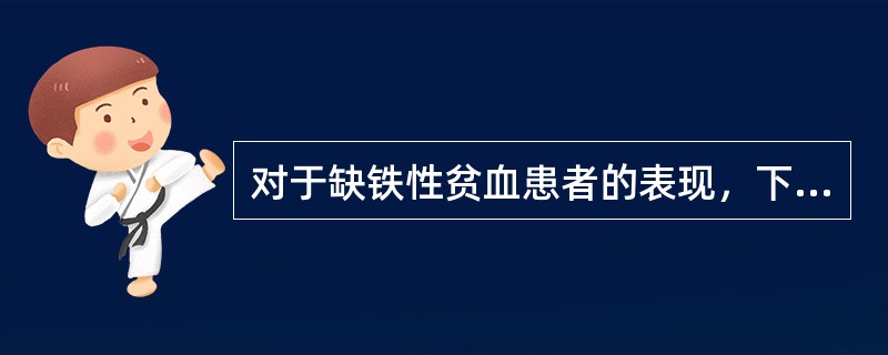 对于缺铁性贫血患者的表现，下列哪项不正确