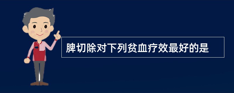 脾切除对下列贫血疗效最好的是