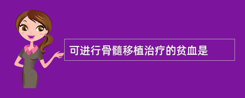 可进行骨髓移植治疗的贫血是