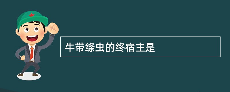 牛带绦虫的终宿主是